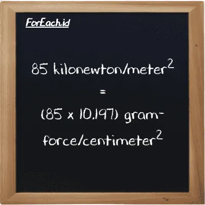 How to convert kilonewton/meter<sup>2</sup> to gram-force/centimeter<sup>2</sup>: 85 kilonewton/meter<sup>2</sup> (kN/m<sup>2</sup>) is equivalent to 85 times 10.197 gram-force/centimeter<sup>2</sup> (gf/cm<sup>2</sup>)